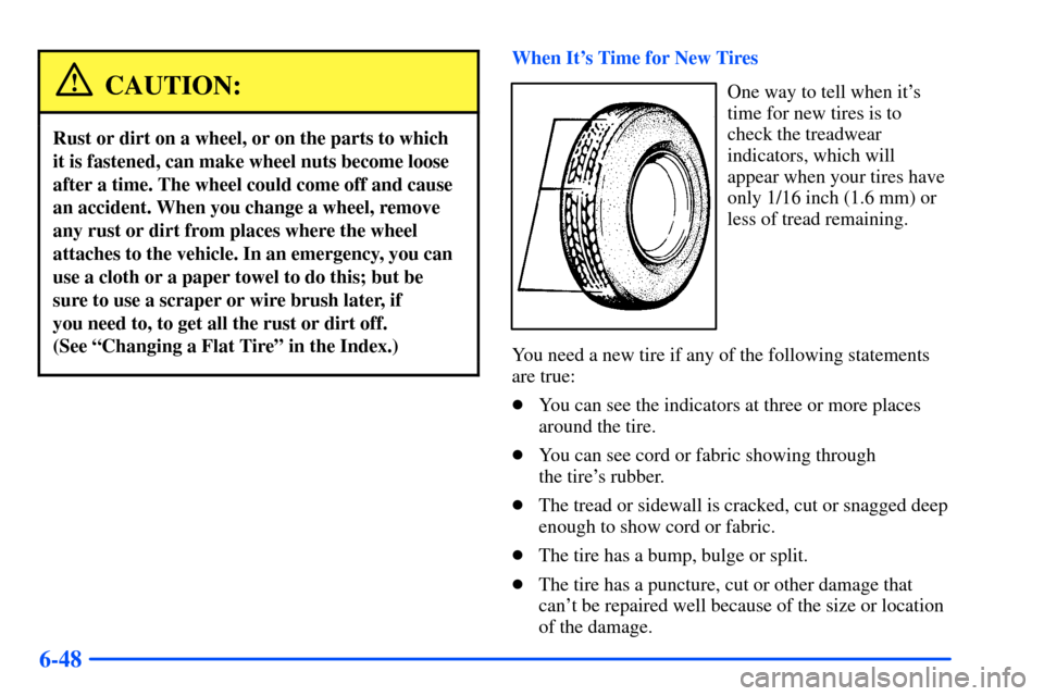 CHEVROLET S10 2000 2.G Owners Manual 6-48
CAUTION:
Rust or dirt on a wheel, or on the parts to which
it is fastened, can make wheel nuts become loose
after a time. The wheel could come off and cause
an accident. When you change a wheel, CHEVROLET S10 2000 2.G Owners Manual 6-48
CAUTION:
Rust or dirt on a wheel, or on the parts to which
it is fastened, can make wheel nuts become loose
after a time. The wheel could come off and cause
an accident. When you change a wheel,