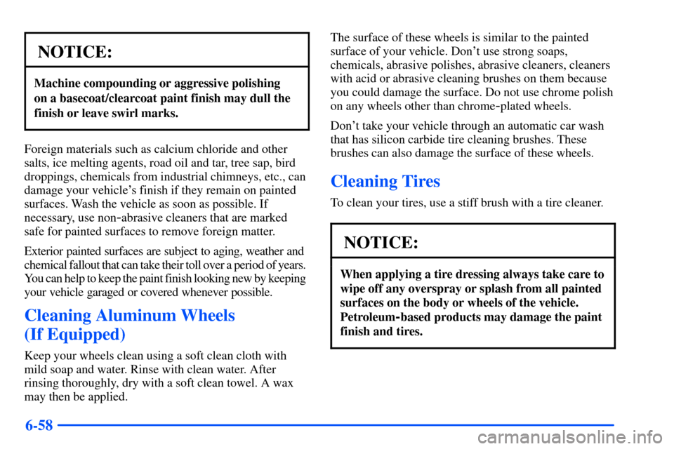 CHEVROLET S10 2000 2.G Owners Manual 6-58
NOTICE:
Machine compounding or aggressive polishing
on a basecoat/clearcoat paint finish may dull the
finish or leave swirl marks.
Foreign materials such as calcium chloride and other
salts, ice CHEVROLET S10 2000 2.G Owners Manual 6-58
NOTICE:
Machine compounding or aggressive polishing
on a basecoat/clearcoat paint finish may dull the
finish or leave swirl marks.
Foreign materials such as calcium chloride and other
salts, ice