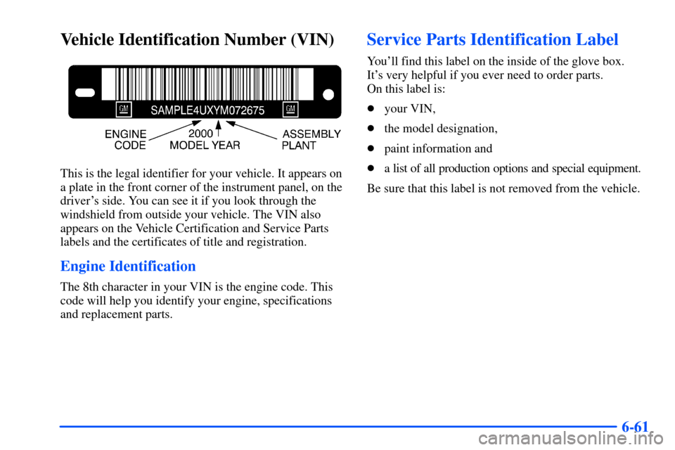 CHEVROLET S10 2000 2.G Owners Manual 6-61
Vehicle Identification Number (VIN)
This is the legal identifier for your vehicle. It appears on
a plate in the front corner of the instrument panel, on the
drivers side. You can see it if you l