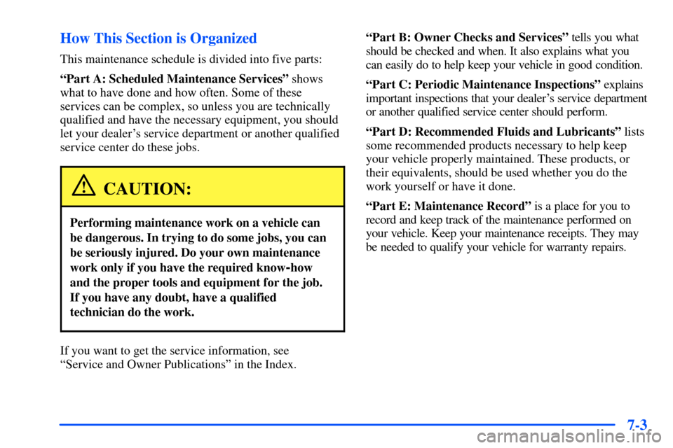CHEVROLET S10 2000 2.G Owners Manual 7-3 How This Section is Organized
This maintenance schedule is divided into five parts:
ªPart A: Scheduled Maintenance Servicesº shows
what to have done and how often. Some of these
services can be CHEVROLET S10 2000 2.G Owners Manual 7-3 How This Section is Organized
This maintenance schedule is divided into five parts:
ªPart A: Scheduled Maintenance Servicesº shows
what to have done and how often. Some of these
services can be