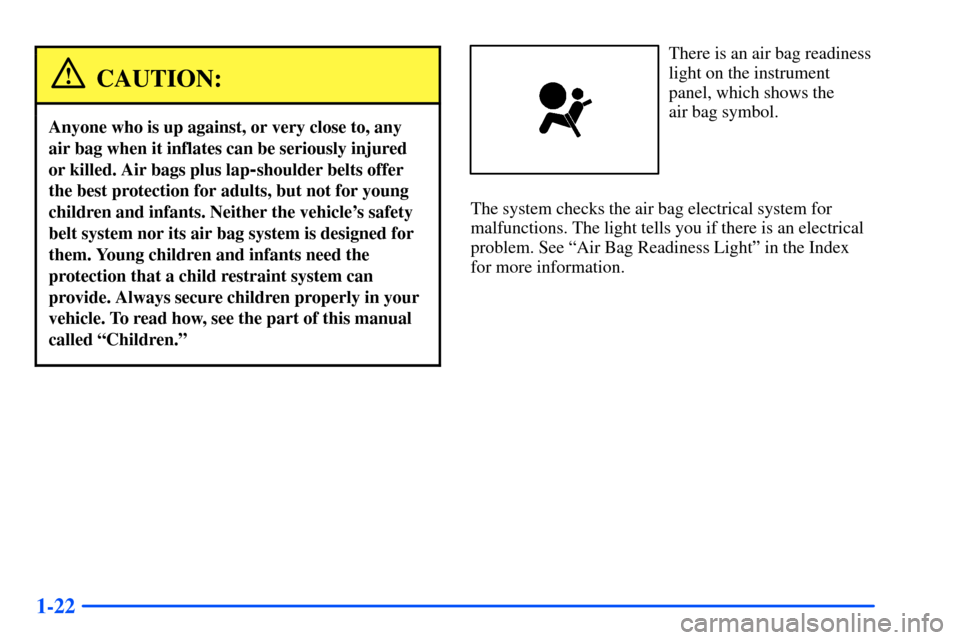CHEVROLET S10 2000 2.G Owners Manual 1-22
CAUTION:
Anyone who is up against, or very close to, any
air bag when it inflates can be seriously injured
or killed. Air bags plus lap
-shoulder belts offer
the best protection for adults, but n