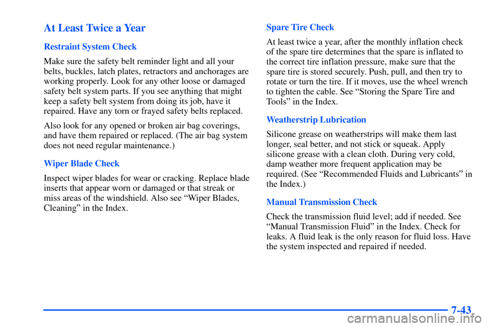 CHEVROLET S10 2000 2.G Owners Manual 7-43 At Least Twice a Year
Restraint System Check
Make sure the safety belt reminder light and all your
belts, buckles, latch plates, retractors and anchorages are
working properly. Look for any other CHEVROLET S10 2000 2.G Owners Manual 7-43 At Least Twice a Year
Restraint System Check
Make sure the safety belt reminder light and all your
belts, buckles, latch plates, retractors and anchorages are
working properly. Look for any other
