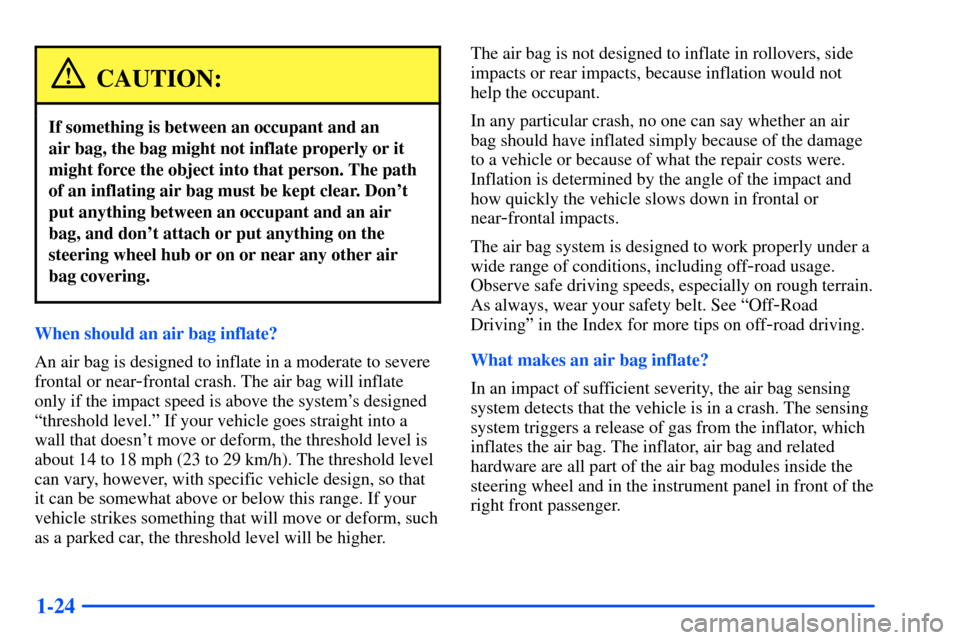 CHEVROLET S10 2000 2.G Owners Manual 1-24
CAUTION:
If something is between an occupant and an
air bag, the bag might not inflate properly or it
might force the object into that person. The path
of an inflating air bag must be kept clear CHEVROLET S10 2000 2.G Owners Manual 1-24
CAUTION:
If something is between an occupant and an
air bag, the bag might not inflate properly or it
might force the object into that person. The path
of an inflating air bag must be kept clear