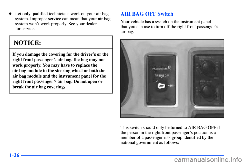 CHEVROLET S10 2000 2.G Owners Manual 1-26
Let only qualified technicians work on your air bag
system. Improper service can mean that your air bag
system wont work properly. See your dealer 
for service.
NOTICE:
If you damage the coveri