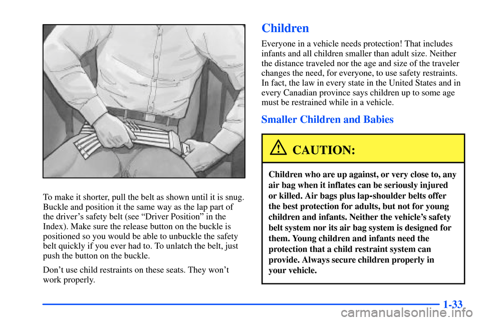 CHEVROLET S10 2000 2.G Owners Manual 1-33
To make it shorter, pull the belt as shown until it is snug.
Buckle and position it the same way as the lap part of
the drivers safety belt (see ªDriver Positionº in the
Index). Make sure the CHEVROLET S10 2000 2.G Owners Manual 1-33
To make it shorter, pull the belt as shown until it is snug.
Buckle and position it the same way as the lap part of
the drivers safety belt (see ªDriver Positionº in the
Index). Make sure the