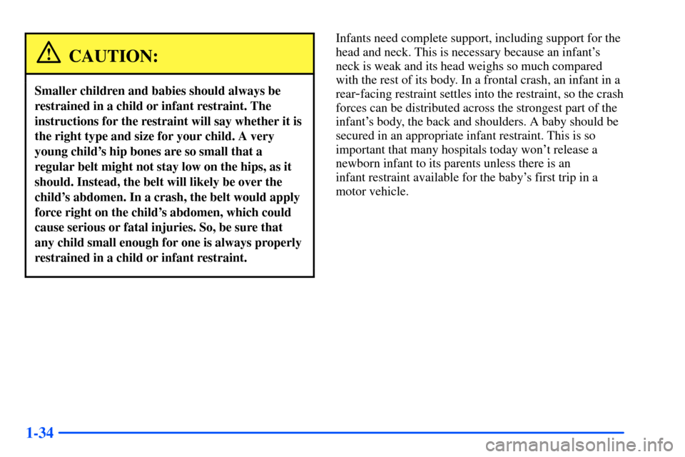 CHEVROLET S10 2000 2.G Owners Manual 1-34
CAUTION:
Smaller children and babies should always be
restrained in a child or infant restraint. The
instructions for the restraint will say whether it is
the right type and size for your child. CHEVROLET S10 2000 2.G Owners Manual 1-34
CAUTION:
Smaller children and babies should always be
restrained in a child or infant restraint. The
instructions for the restraint will say whether it is
the right type and size for your child.