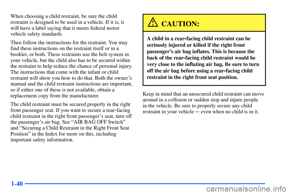 CHEVROLET S10 2000 2.G Owners Manual 1-40
When choosing a child restraint, be sure the child
restraint is designed to be used in a vehicle. If it is, it
will have a label saying that it meets federal motor
vehicle safety standards.
Then CHEVROLET S10 2000 2.G Owners Manual 1-40
When choosing a child restraint, be sure the child
restraint is designed to be used in a vehicle. If it is, it
will have a label saying that it meets federal motor
vehicle safety standards.
Then