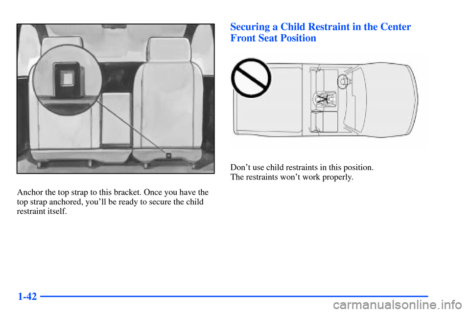 CHEVROLET S10 2000 2.G Owners Manual 1-42
Anchor the top strap to this bracket. Once you have the
top strap anchored, youll be ready to secure the child
restraint itself.
Securing a Child Restraint in the Center
Front Seat Position
Don