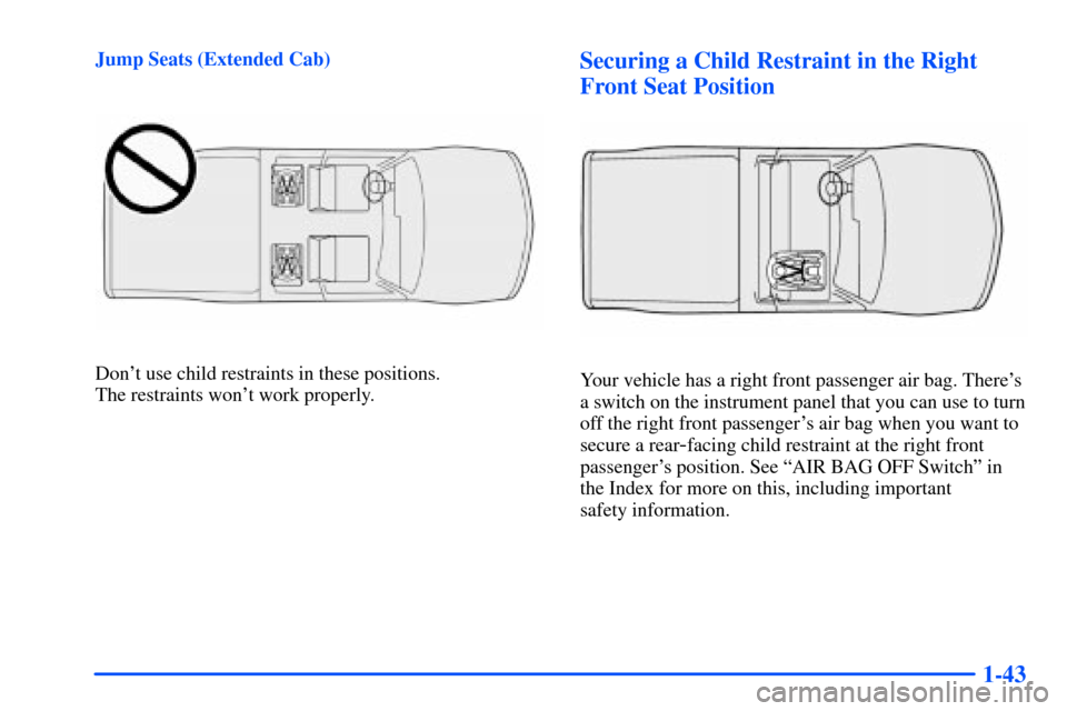 CHEVROLET S10 2000 2.G Owners Manual 1-43
Jump Seats (Extended Cab)
Dont use child restraints in these positions. 
The restraints wont work properly.
Securing a Child Restraint in the Right
Front Seat Position
Your vehicle has a right 