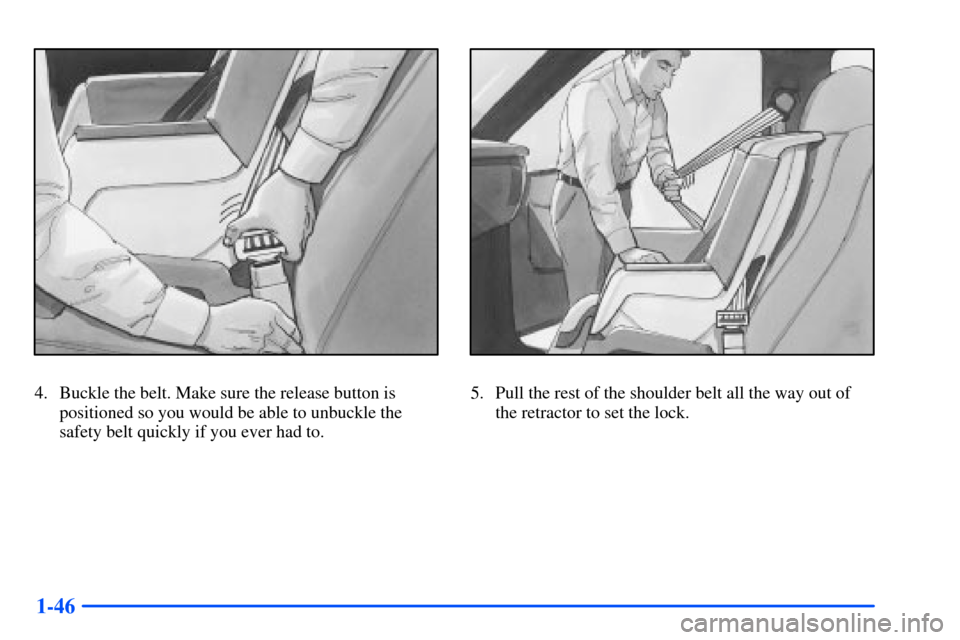 CHEVROLET S10 2000 2.G Owners Manual 1-46
4. Buckle the belt. Make sure the release button is
positioned so you would be able to unbuckle the
safety belt quickly if you ever had to.5. Pull the rest of the shoulder belt all the way out of