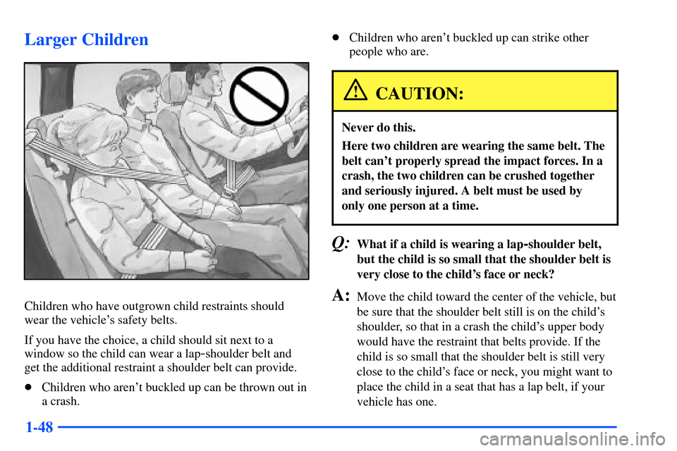 CHEVROLET S10 2000 2.G Owners Manual 1-48
Larger Children
Children who have outgrown child restraints should
wear the vehicles safety belts.
If you have the choice, a child should sit next to a
window so the child can wear a lap
-should CHEVROLET S10 2000 2.G Owners Manual 1-48
Larger Children
Children who have outgrown child restraints should
wear the vehicles safety belts.
If you have the choice, a child should sit next to a
window so the child can wear a lap
-should