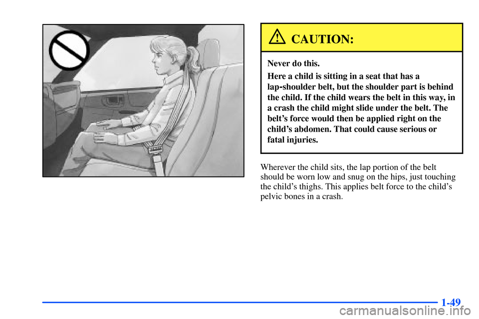 CHEVROLET S10 2000 2.G Owners Manual 1-49
CAUTION:
Never do this.
Here a child is sitting in a seat that has a
lap
-shoulder belt, but the shoulder part is behind
the child. If the child wears the belt in this way, in
a crash the child m