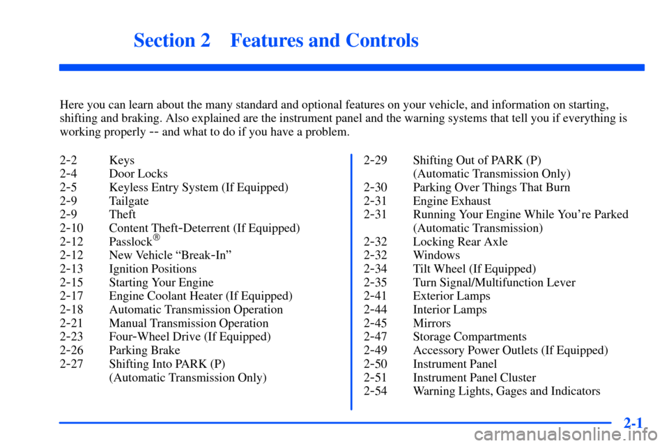 CHEVROLET S10 2000 2.G Owners Manual 2-
2-1
Section 2 Features and Controls
Here you can learn about the many standard and optional features on your vehicle, and information on starting,
shifting and braking. Also explained are the instr CHEVROLET S10 2000 2.G Owners Manual 2-
2-1
Section 2 Features and Controls
Here you can learn about the many standard and optional features on your vehicle, and information on starting,
shifting and braking. Also explained are the instr