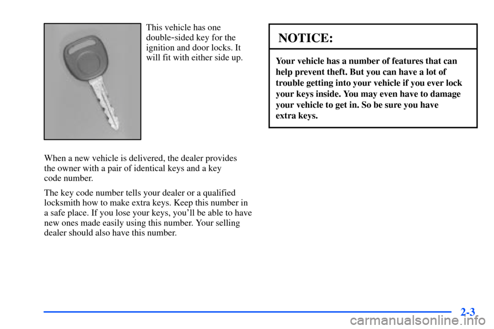 CHEVROLET S10 2000 2.G Owners Manual 2-3
This vehicle has one
double
-sided key for the
ignition and door locks. It
will fit with either side up.
When a new vehicle is delivered, the dealer provides 
the owner with a pair of identical ke