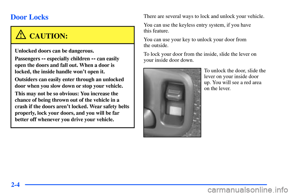 CHEVROLET S10 2000 2.G Owners Manual 2-4
Door Locks
CAUTION:
Unlocked doors can be dangerous.
Passengers -- especially children -- can easily
open the doors and fall out. When a door is
locked, the inside handle wont open it.
Outsiders 