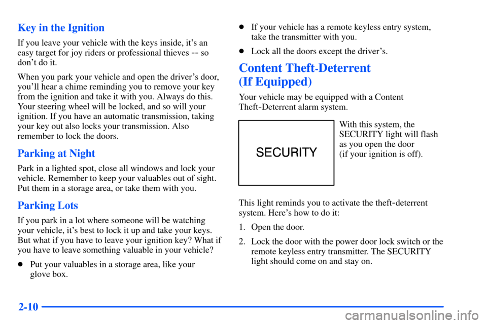 CHEVROLET S10 2000 2.G Owners Manual 2-10 Key in the Ignition
If you leave your vehicle with the keys inside, its an
easy target for joy riders or professional thieves
-- so
dont do it.
When you park your vehicle and open the drivers CHEVROLET S10 2000 2.G Owners Manual 2-10 Key in the Ignition
If you leave your vehicle with the keys inside, its an
easy target for joy riders or professional thieves
-- so
dont do it.
When you park your vehicle and open the drivers