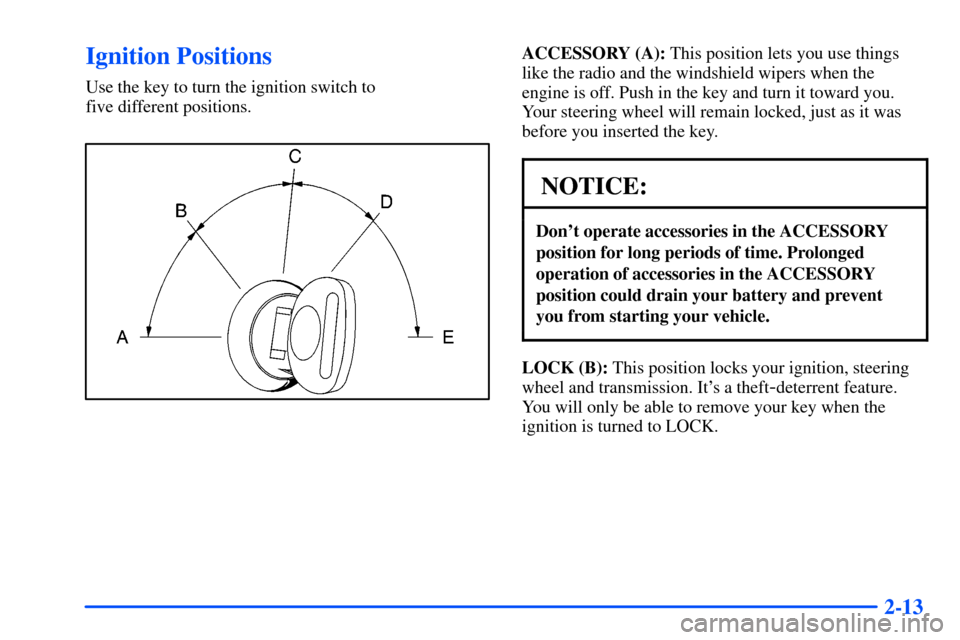 CHEVROLET S10 2000 2.G Owners Manual 2-13
Ignition Positions
Use the key to turn the ignition switch to 
five different positions.
ACCESSORY (A): This position lets you use things
like the radio and the windshield wipers when the
engine 