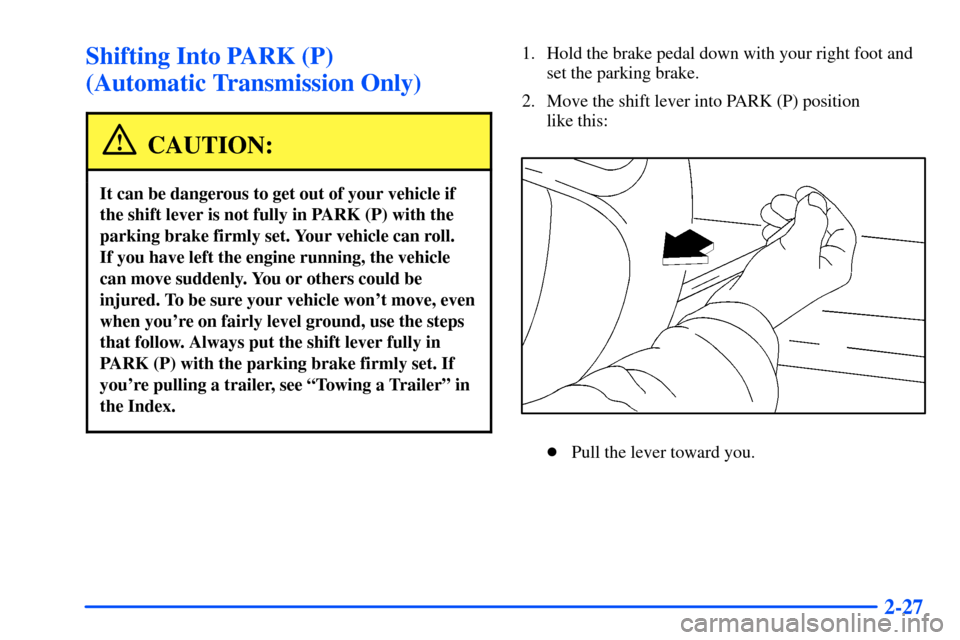 CHEVROLET S10 2000 2.G Owners Manual 2-27
Shifting Into PARK (P) 
(Automatic Transmission Only)
CAUTION:
It can be dangerous to get out of your vehicle if
the shift lever is not fully in PARK (P) with the
parking brake firmly set. Your v