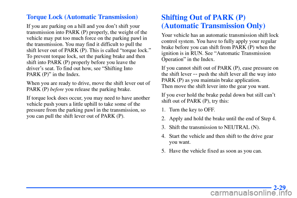 CHEVROLET S10 2000 2.G Owners Manual 2-29 Torque Lock (Automatic Transmission)
If you are parking on a hill and you dont shift your
transmission into PARK (P) properly, the weight of the
vehicle may put too much force on the parking paw CHEVROLET S10 2000 2.G Owners Manual 2-29 Torque Lock (Automatic Transmission)
If you are parking on a hill and you dont shift your
transmission into PARK (P) properly, the weight of the
vehicle may put too much force on the parking paw