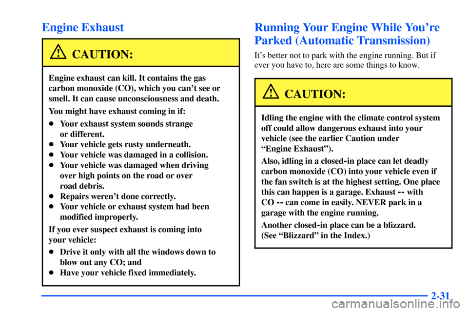 CHEVROLET S10 2000 2.G Owners Manual 2-31
Engine Exhaust
CAUTION:
Engine exhaust can kill. It contains the gas
carbon monoxide (CO), which you cant see or
smell. It can cause unconsciousness and death.
You might have exhaust coming in i CHEVROLET S10 2000 2.G Owners Manual 2-31
Engine Exhaust
CAUTION:
Engine exhaust can kill. It contains the gas
carbon monoxide (CO), which you cant see or
smell. It can cause unconsciousness and death.
You might have exhaust coming in i