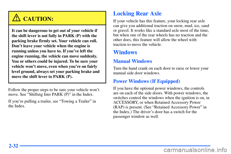 CHEVROLET S10 2000 2.G Owners Manual 2-32
CAUTION:
It can be dangerous to get out of your vehicle if
the shift lever is not fully in PARK (P) with the
parking brake firmly set. Your vehicle can roll.
Dont leave your vehicle when the eng CHEVROLET S10 2000 2.G Owners Manual 2-32
CAUTION:
It can be dangerous to get out of your vehicle if
the shift lever is not fully in PARK (P) with the
parking brake firmly set. Your vehicle can roll.
Dont leave your vehicle when the eng