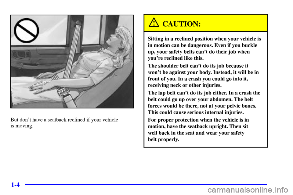 CHEVROLET S10 2001 2.G Owners Manual 1-4
But dont have a seatback reclined if your vehicle 
is moving.
CAUTION:
Sitting in a reclined position when your vehicle is
in motion can be dangerous. Even if you buckle
up, your safety belts can