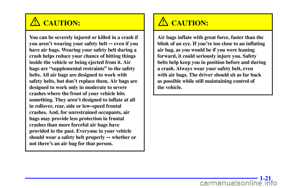 CHEVROLET S10 2001 2.G Owners Manual 1-21
CAUTION:
You can be severely injured or killed in a crash if
you arent wearing your safety belt 
-- even if you
have air bags. Wearing your safety belt during a
crash helps reduce your chance of