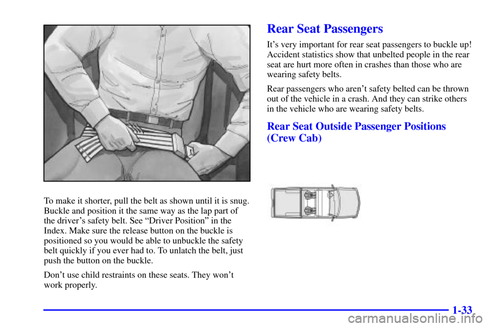 CHEVROLET S10 2001 2.G Owners Manual 1-33
To make it shorter, pull the belt as shown until it is snug.
Buckle and position it the same way as the lap part of
the drivers safety belt. See ªDriver Positionº in the
Index. Make sure the r