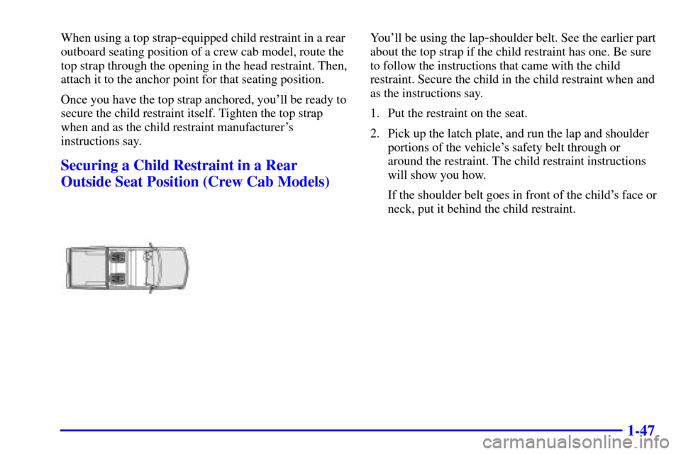 CHEVROLET S10 2001 2.G Owners Manual 1-47
When using a top strap-equipped child restraint in a rear
outboard seating position of a crew cab model, route the
top strap through the opening in the head restraint. Then,
attach it to the anch