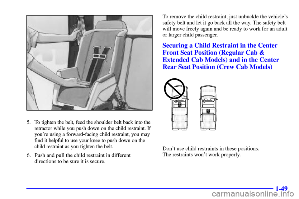 CHEVROLET S10 2001 2.G Owners Manual 1-49
5. To tighten the belt, feed the shoulder belt back into the
retractor while you push down on the child restraint. If
youre using a forward
-facing child restraint, you may
find it helpful to us