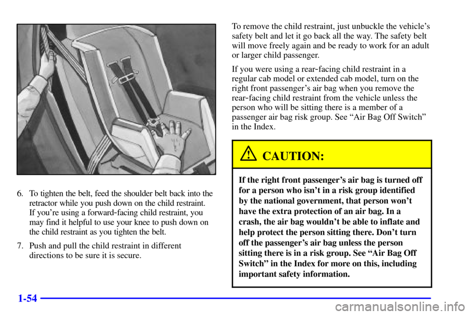 CHEVROLET S10 2001 2.G Owners Manual 1-54
6. To tighten the belt, feed the shoulder belt back into the
retractor while you push down on the child restraint. 
If youre using a forward
-facing child restraint, you
may find it helpful to u