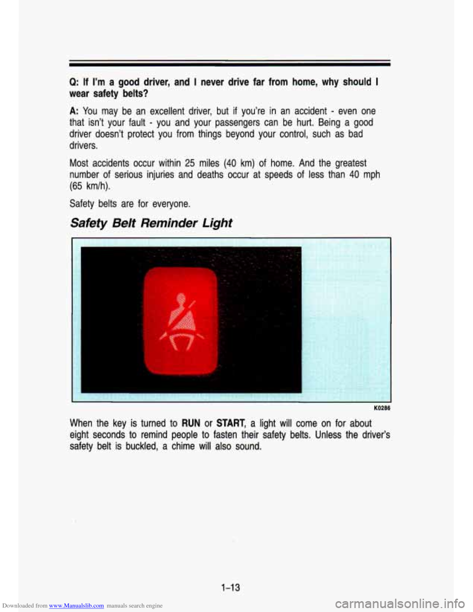 CHEVROLET S10 1993 2.G Owners Manual Downloaded from www.Manualslib.com manuals search engine Q: If  I’m  a good driver,  and I never  drive  far  from  home,  why should I 
wear  safety  belts? 
A: You  may  he  an  excellent  driver,