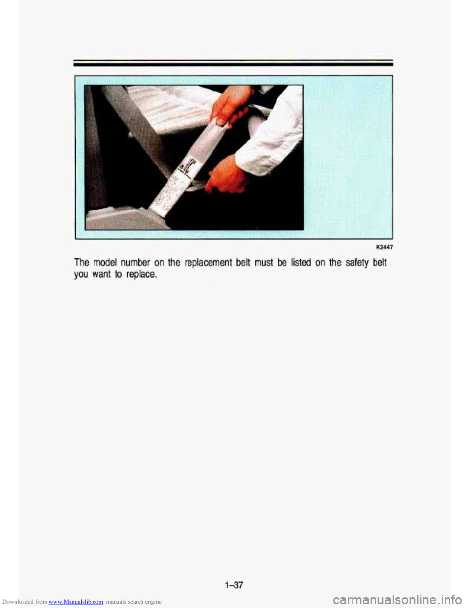 CHEVROLET S10 1993 2.G Owners Manual Downloaded from www.Manualslib.com manuals search engine A 
F 
K2447 
The  model  number  on  the  replacement  belt  must  be  listed  on  th\
e  safety  belt you  want 
to replace. 
1-37   