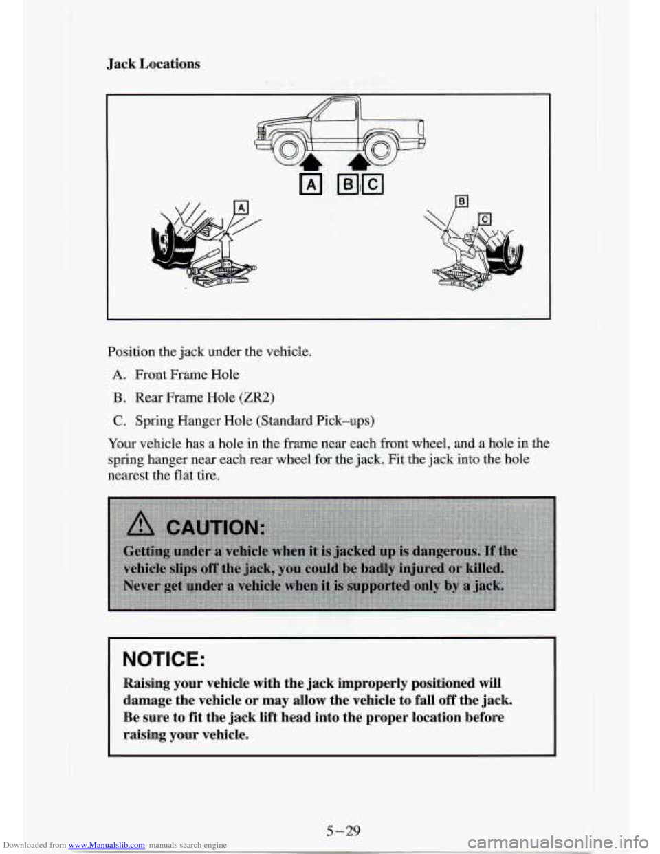CHEVROLET S10 1994 2.G Owners Manual Downloaded from www.Manualslib.com manuals search engine Jack  Locations 
Position the jack  under  the vehicle. 
A. Front  Frame  Hole 
B. Rear  Frame  Hole (ZR2) 
C. Spring  Hanger  Hole  (Standard 