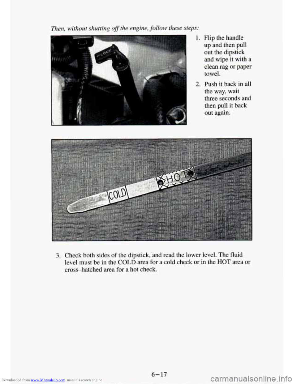 CHEVROLET S10 1994 2.G Owners Manual Downloaded from www.Manualslib.com manuals search engine 3. Check  both  sides of the dipstick, and  read  the  lower  level. The  fluid 
level  must be in  the 
COLD area for a cold  check  or in the