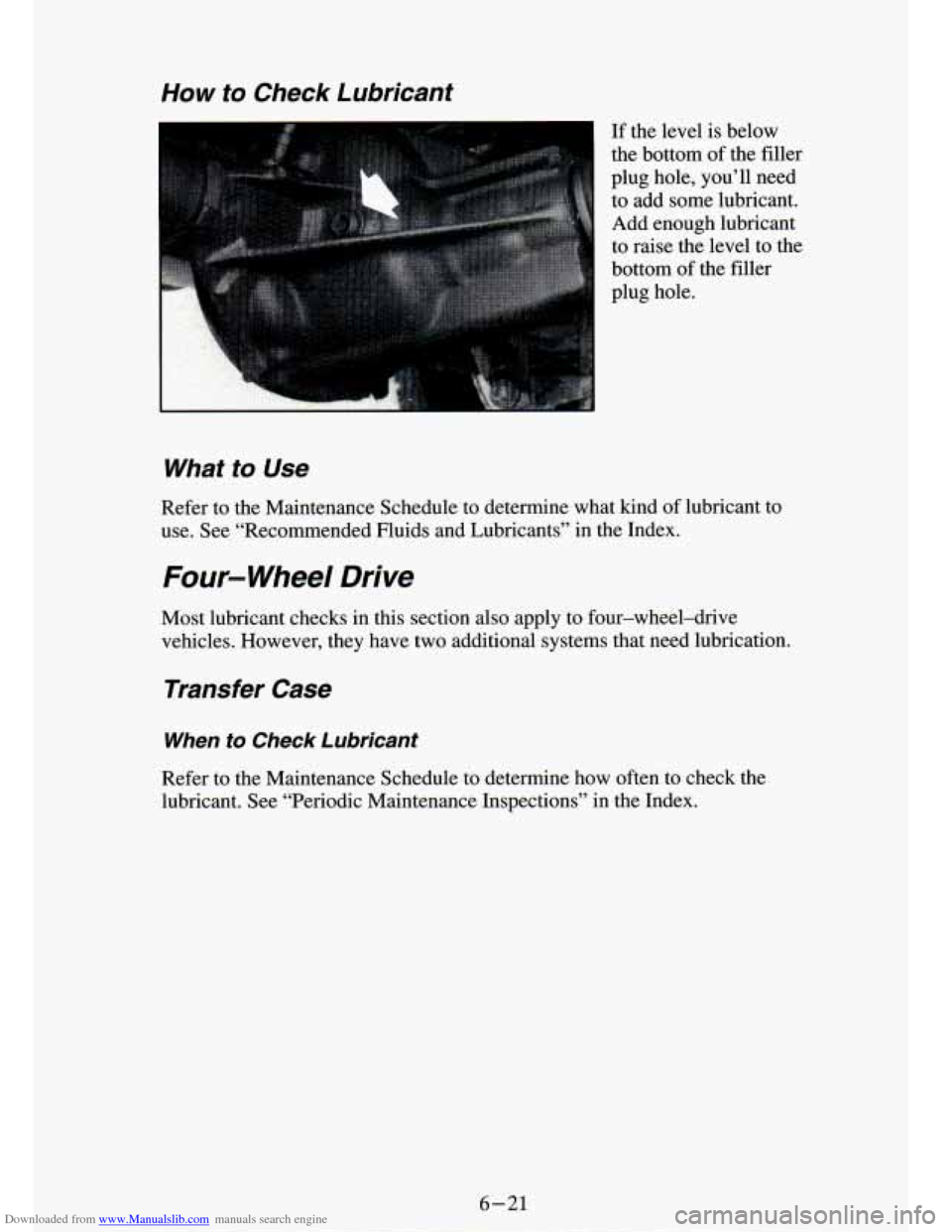 CHEVROLET S10 1994 2.G Owners Manual Downloaded from www.Manualslib.com manuals search engine How to  Check  Lubricant 
If the  level  is  below 
the  bottom  of the  filler 
plug  hole,  you’ll  need  to  add  some  lubricant. 
Add  e