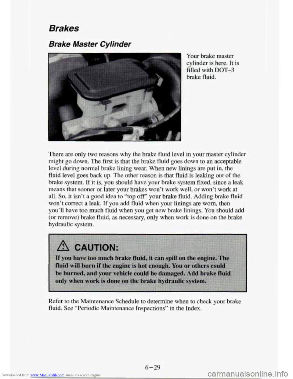 CHEVROLET S10 1994 2.G Owners Manual Downloaded from www.Manualslib.com manuals search engine Brakes 
Brake  Master Cylnder 
Your brake  master 
cylinder  is here.  It is 
filled  with 
DOT-3 
brake  fluid. 
There  are  only  two  reason