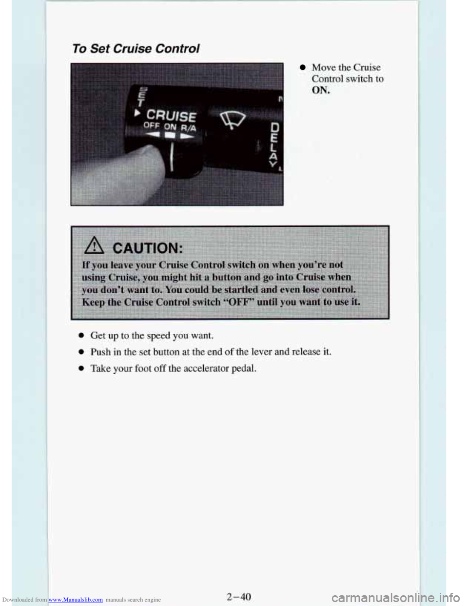 CHEVROLET S10 1994 2.G Owners Manual Downloaded from www.Manualslib.com manuals search engine To Set Cruise Control 
Move the Cruise 
Control 
switch to 
ON. 
0 Get up to  the  speed  you  want. 
0 Push  in the  set  button  at  the  end