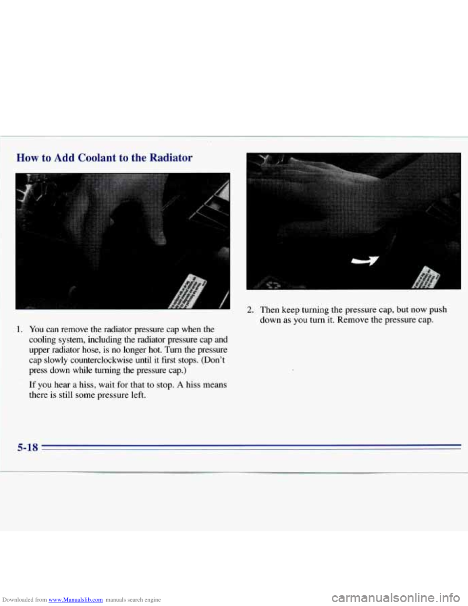 CHEVROLET S10 1996 2.G Owners Manual Downloaded from www.Manualslib.com manuals search engine  How to Add Coolant  to  the  Radiator 
1. You can  remove  the  radiator  pressure  cap  when  the 
cooling  system,  including  the  radiato