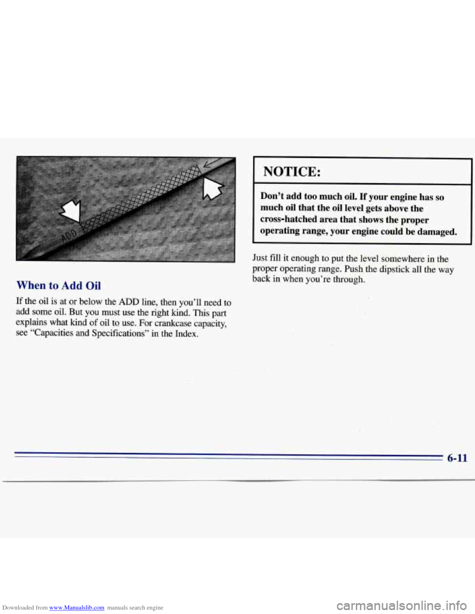 CHEVROLET S10 1996 2.G Owners Manual Downloaded from www.Manualslib.com manuals search engine When to Add Oil 
If the oil is  at or  below  the ADD line,  then  you’ll  need  to 
NOTICE: 
Don’t  add  too  much  oil. If your  engine  