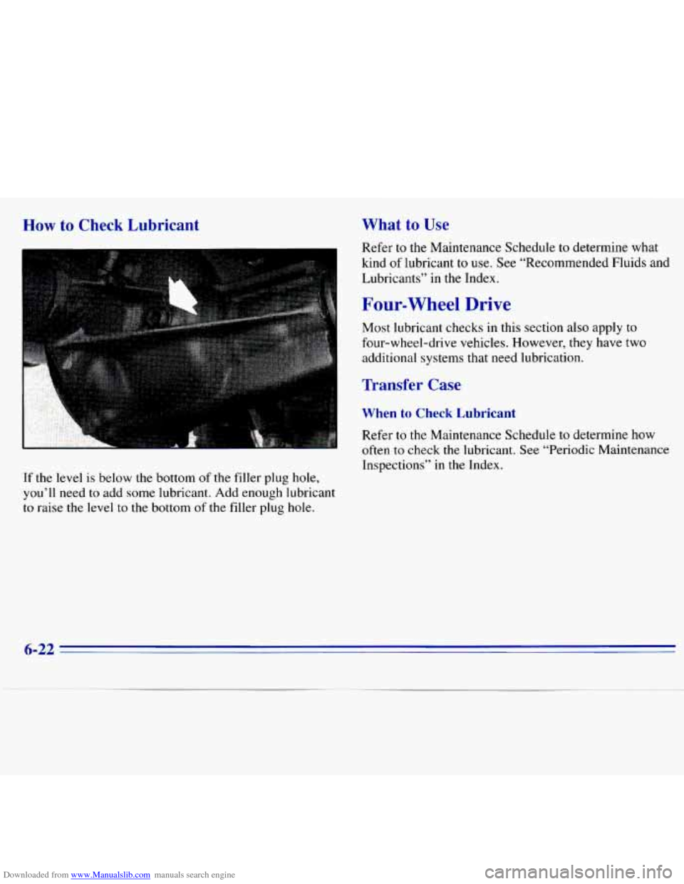CHEVROLET S10 1996 2.G Owners Manual Downloaded from www.Manualslib.com manuals search engine How to Check  Lubricant 
If the  level  is  below  the  bottom of the  filler  plug hole, 
you’ll  need to add some  lubricant.  Add  enough 