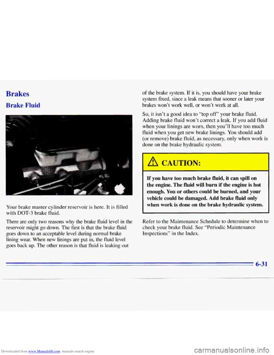 CHEVROLET S10 1996 2.G Owners Manual Downloaded from www.Manualslib.com manuals search engine Brakes
Brake Fluid
Your brake master cylinder reservoir is here. It is filled
with
DOT-3 brake fluid.
There are only two reasons
w CHEVROLET S10 1996 2.G Owners Manual Downloaded from www.Manualslib.com manuals search engine Brakes
Brake Fluid
Your brake master cylinder reservoir is here. It is filled
with
DOT-3 brake fluid.
There are only two reasons
w