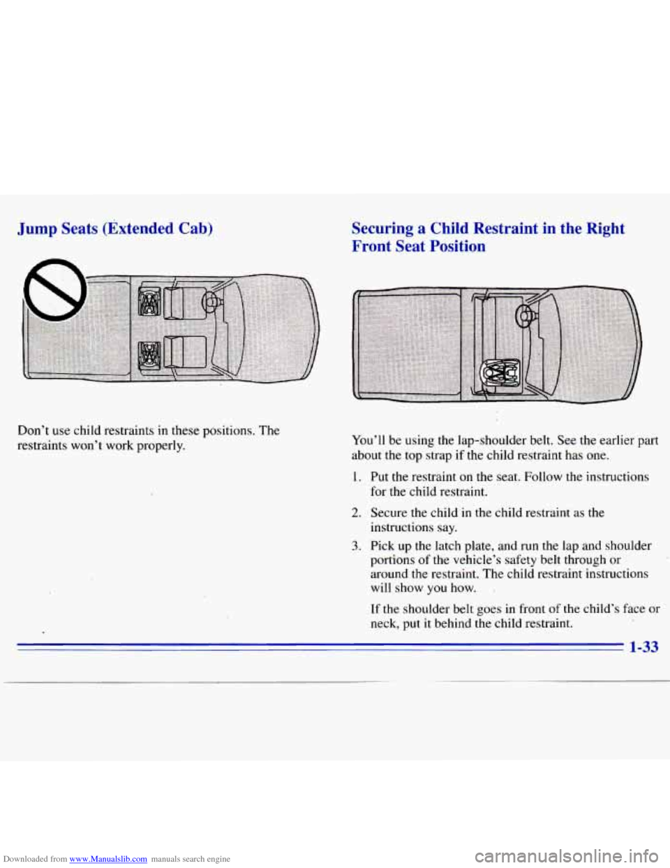 CHEVROLET S10 1996 2.G Owners Manual Downloaded from www.Manualslib.com manuals search engine Jump Seats  (Extended  Cab) 
Don’t  use  child restraints in these positions.  The 
restraints  won’t  work  properly. 
Securing  a Child  
