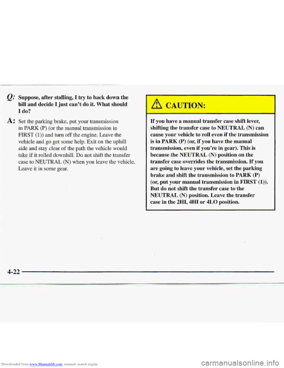 CHEVROLET S10 1997 2.G Owners Manual Downloaded from www.Manualslib.com manuals search engine Q. S.uppose, after.stalling, I try to back down the
hiIl and decide I just cant do it. What should
I do?
A: Set the. parking brake, put yo CHEVROLET S10 1997 2.G Owners Manual Downloaded from www.Manualslib.com manuals search engine Q. S.uppose, after.stalling, I try to back down the
hiIl and decide I just cant do it. What should
I do?
A: Set the. parking brake, put yo