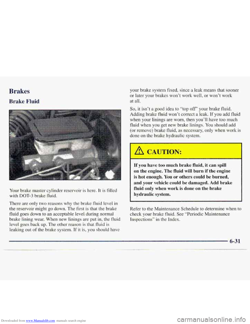CHEVROLET S10 1997 2.G Owners Manual Downloaded from www.Manualslib.com manuals search engine Brakes
Brake Fluid
I
i
Your brake master cylinder reservoir is ha-e. It is filled
with DOT-3 brake fluid.
There .are only tw.0 reasons wh CHEVROLET S10 1997 2.G Owners Manual Downloaded from www.Manualslib.com manuals search engine Brakes
Brake Fluid
I
i
Your brake master cylinder reservoir is ha-e. It is filled
with DOT-3 brake fluid.
There .are only tw.0 reasons wh