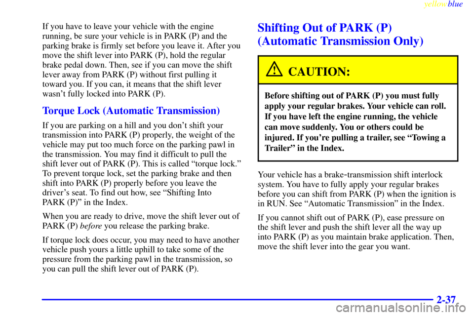 CHEVROLET SILVERADO 1999 1.G Owners Manual yellowblue
2-37
If you have to leave your vehicle with the engine
running, be sure your vehicle is in PARK (P) and the
parking brake is firmly set before you leave it. After you
move the shift le CHEVROLET SILVERADO 1999 1.G Owners Manual yellowblue
2-37
If you have to leave your vehicle with the engine
running, be sure your vehicle is in PARK (P) and the
parking brake is firmly set before you leave it. After you
move the shift le