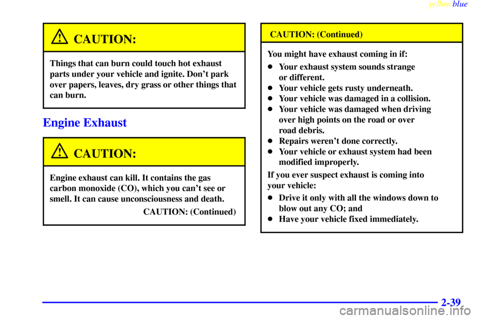 CHEVROLET SILVERADO 1999 1.G Owners Manual yellowblue     
2-39
CAUTION:
Things that can burn could touch hot exhaust
parts under your vehicle and ignite. Dont park
over papers, leaves, dry grass or other things that
can burn.
Engine Exhaust
