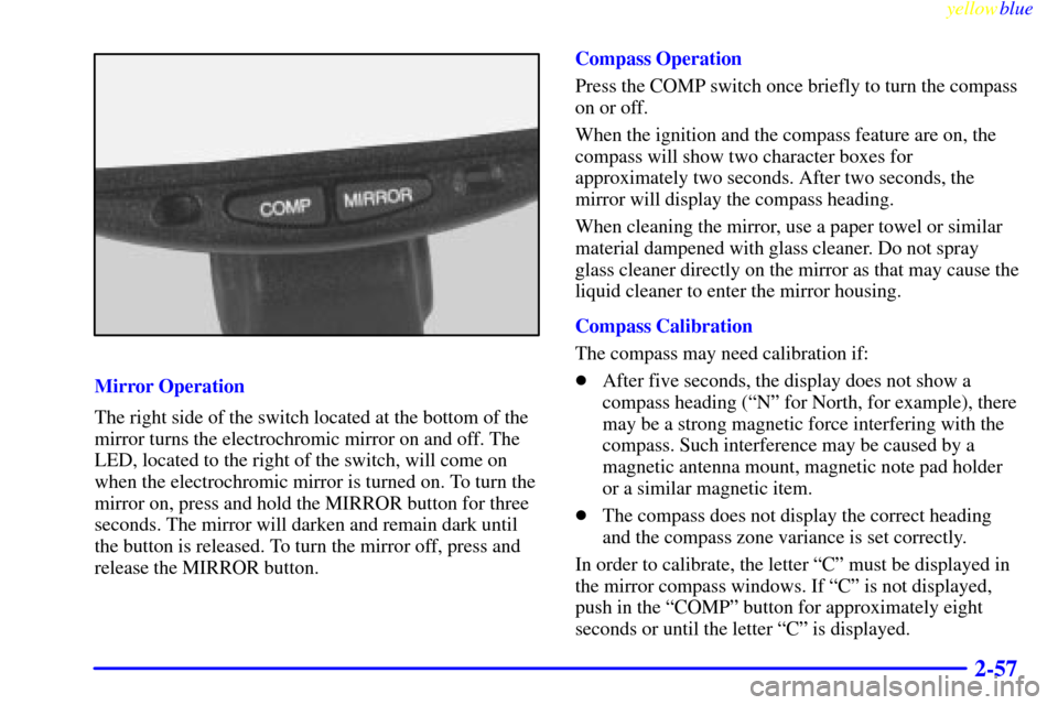 CHEVROLET SILVERADO 1999 1.G Owners Manual yellowblue
2-57
Mirror Operation
The right side of the switch located at the bottom of the
mirror turns the electrochromic mirror on and off. The
LED, located to the right of the switch, will com CHEVROLET SILVERADO 1999 1.G Owners Manual yellowblue
2-57
Mirror Operation
The right side of the switch located at the bottom of the
mirror turns the electrochromic mirror on and off. The
LED, located to the right of the switch, will com