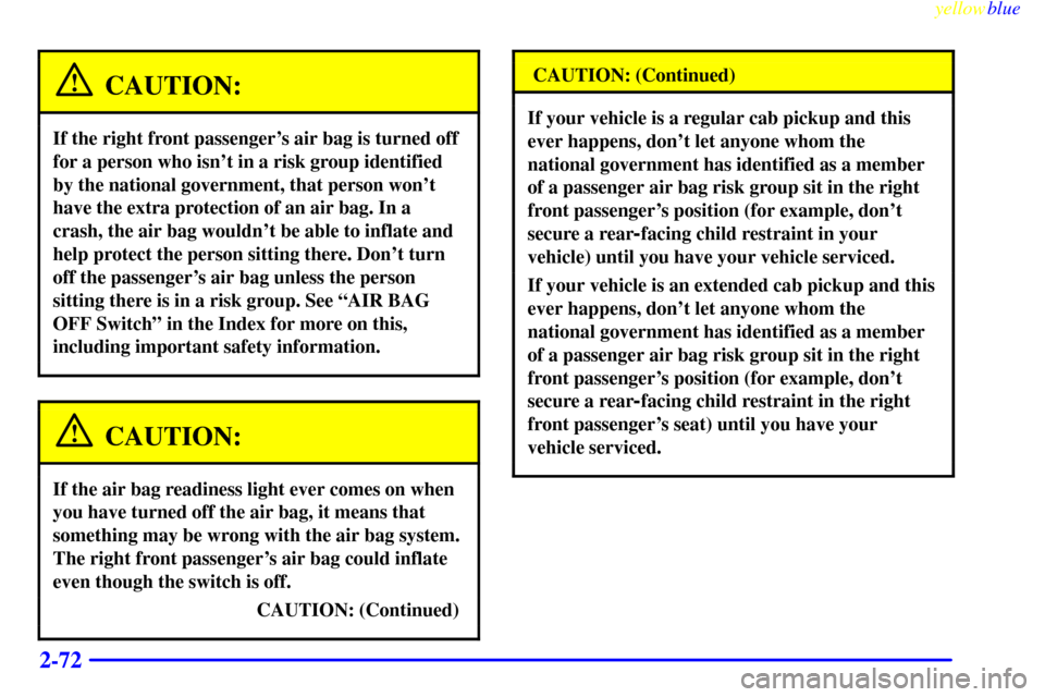 CHEVROLET SILVERADO 1999 1.G Owners Manual yellowblue
2-72
CAUTION:
If the right front passengers air bag is turned off
for a person who isnt in a risk group identified
by the national government, that person wont
have the extra protec CHEVROLET SILVERADO 1999 1.G Owners Manual yellowblue
2-72
CAUTION:
If the right front passengers air bag is turned off
for a person who isnt in a risk group identified
by the national government, that person wont
have the extra protec