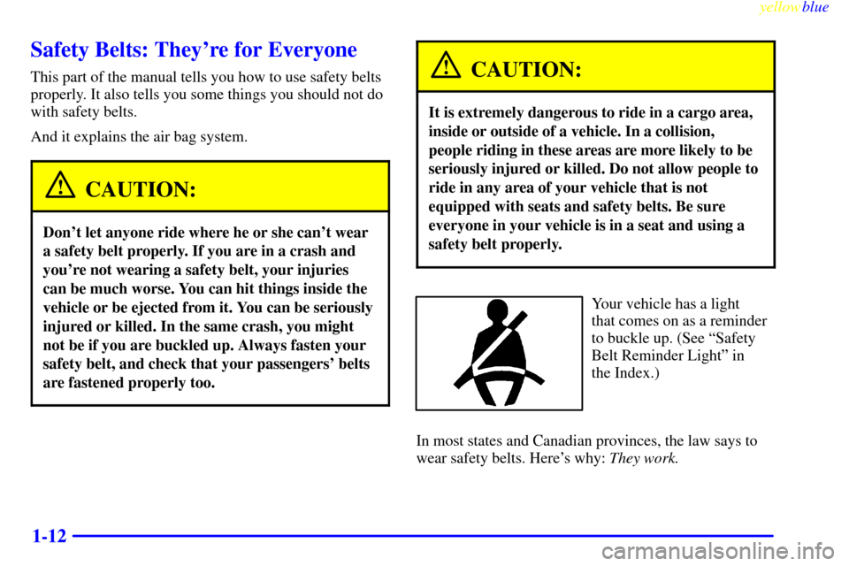 CHEVROLET SILVERADO 1999 1.G Owners Manual yellowblue
1-12
Safety Belts: Theyre for Everyone
This part of the manual tells you how to use safety belts
properly. It also tells you some things you should not do
with safety belts.
And it ex CHEVROLET SILVERADO 1999 1.G Owners Manual yellowblue
1-12
Safety Belts: Theyre for Everyone
This part of the manual tells you how to use safety belts
properly. It also tells you some things you should not do
with safety belts.
And it ex
